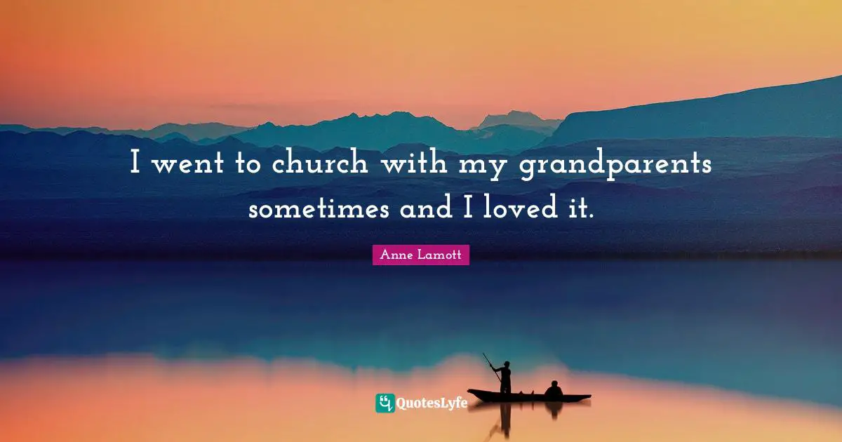I went to church with my grandparents sometimes and I loved it.