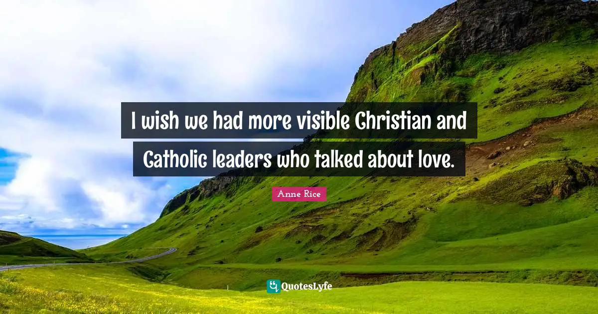 I wish we had more visible Christian and Catholic leaders who talked about love.