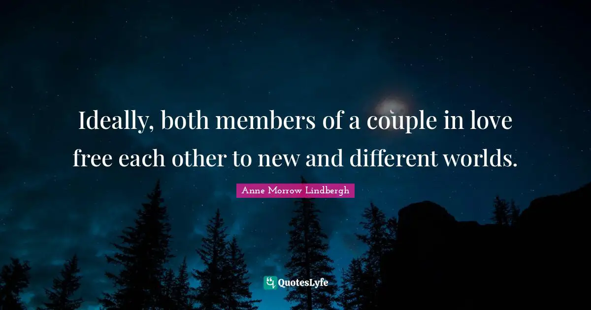 Ideally, both members of a couple in love free each other to new and different worlds.