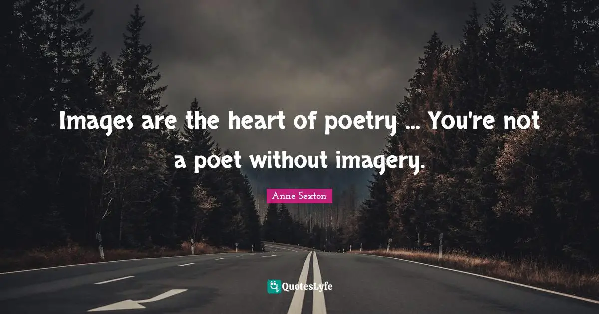 Imagery Quotes: "Images are the heart of poetry ... You're not a poet without imagery."