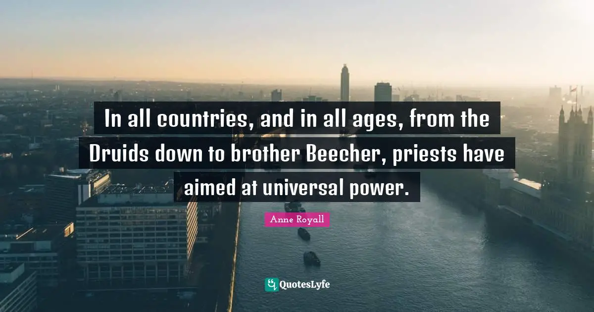 In all countries, and in all ages, from the Druids down to brother Beecher, priests have aimed at universal power.