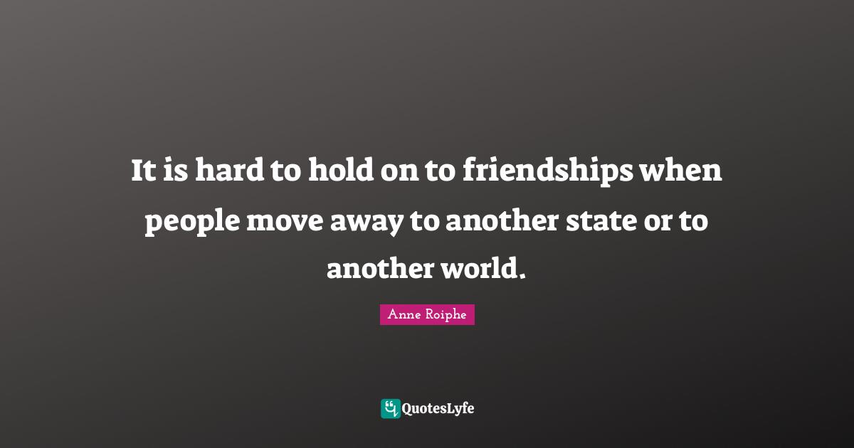 It is hard to hold on to friendships when people move away to another state or to another world.