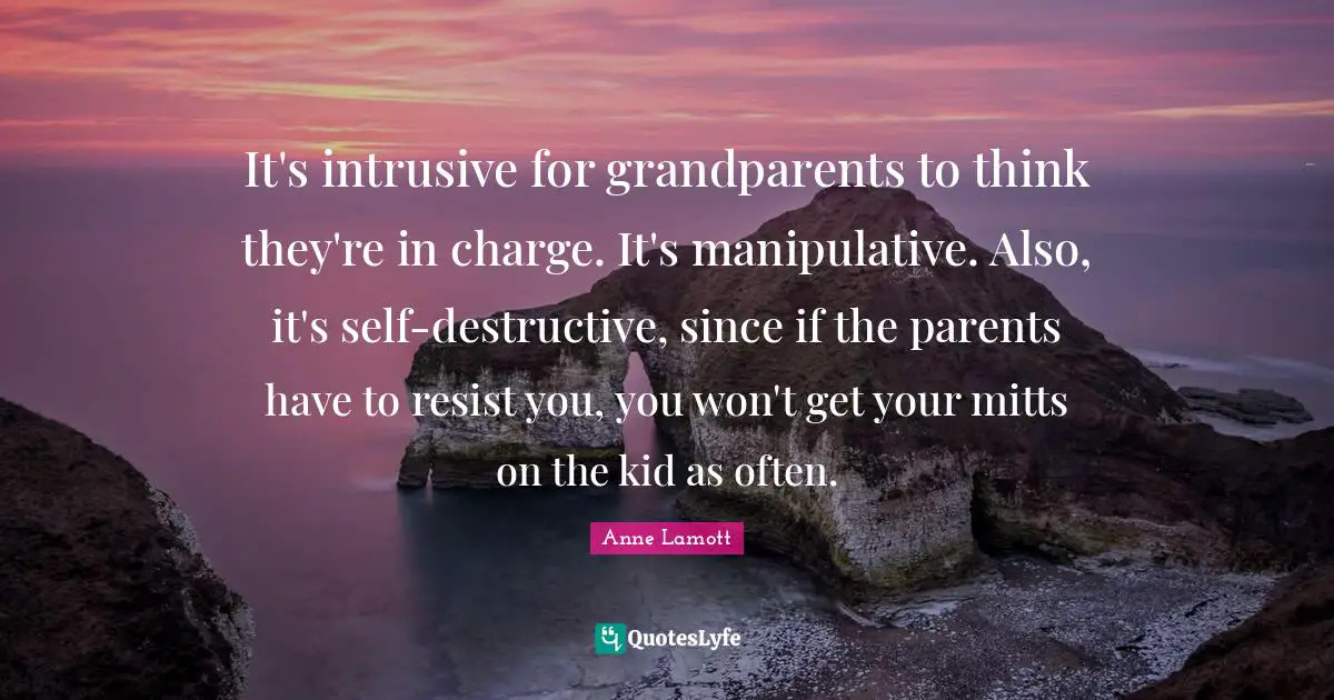 It's intrusive for grandparents to think they're in charge. It's manipulative. Also, it's self-destructive, since if the parents have to resist you, you won't get your mitts on the kid as often.