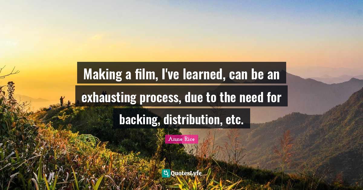 Making a film, I've learned, can be an exhausting process, due to the
