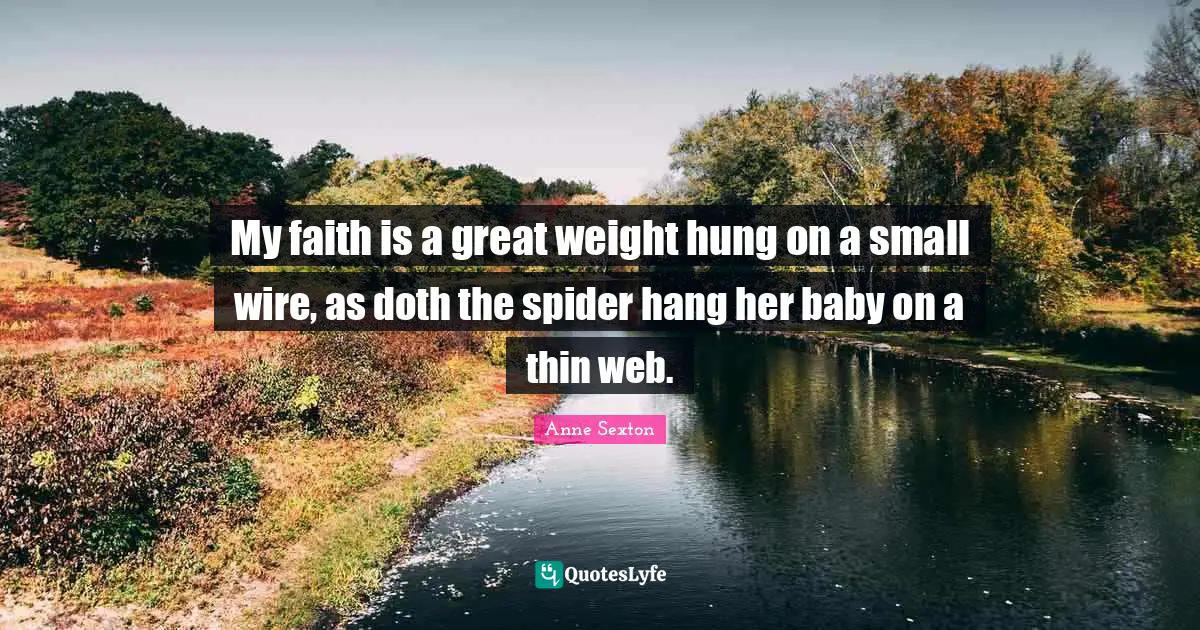 My faith is a great weight hung on a small wire, as doth the spider hang her baby on a thin web.