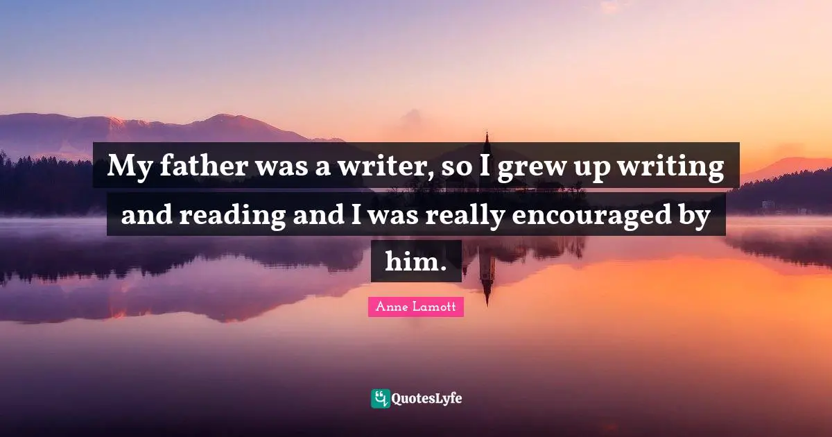 Writing And Reading Quotes: "My father was a writer, so I grew up writing and reading and I was really encouraged by him."