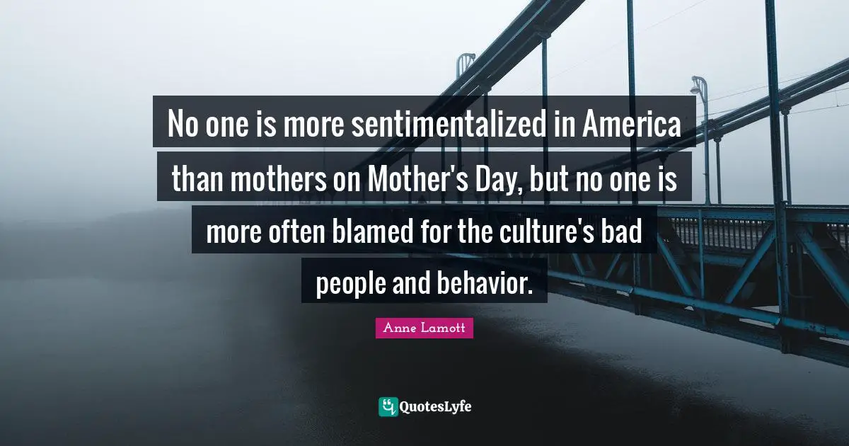 No one is more sentimentalized in America than mothers on Mother's Day, but no one is more often blamed for the culture's bad people and behavior.