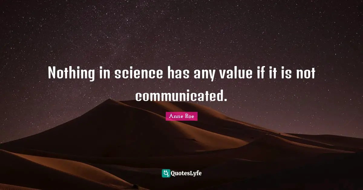Nothing in science has any value if it is not communicated.