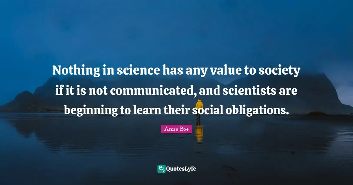 Nothing in science has any value to society if it is not communicated, and scientists are beginning to learn their social obligations.