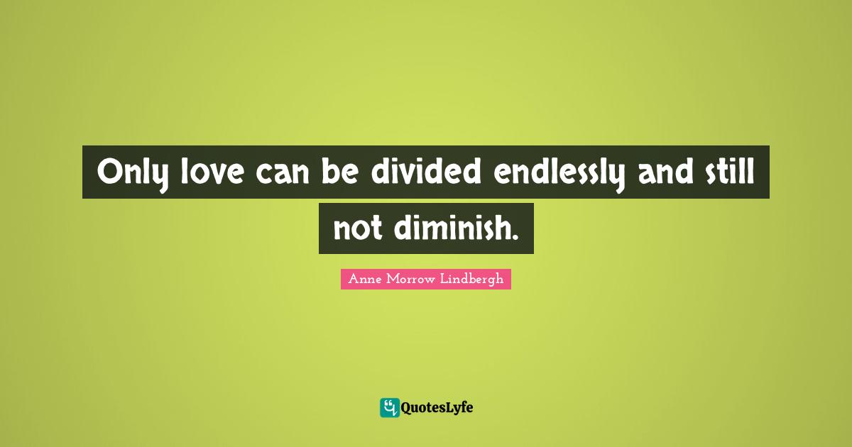 Diminish Quotes: "Only love can be divided endlessly and still not diminish."