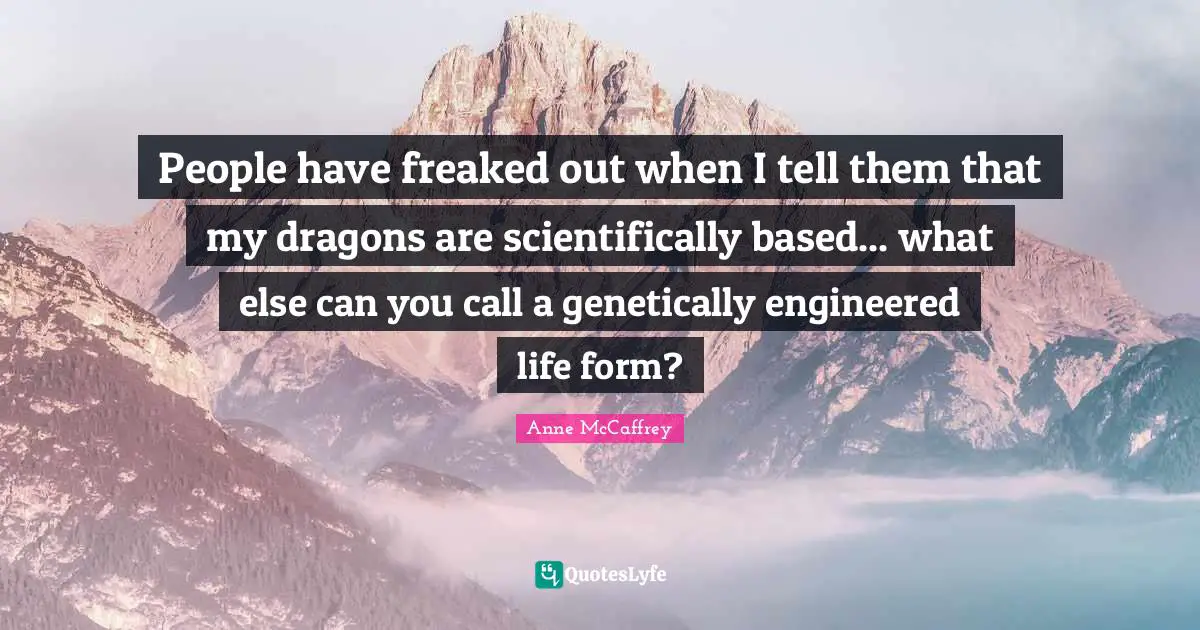 People have freaked out when I tell them that my dragons are scientifically based... what else can you call a genetically engineered life form?