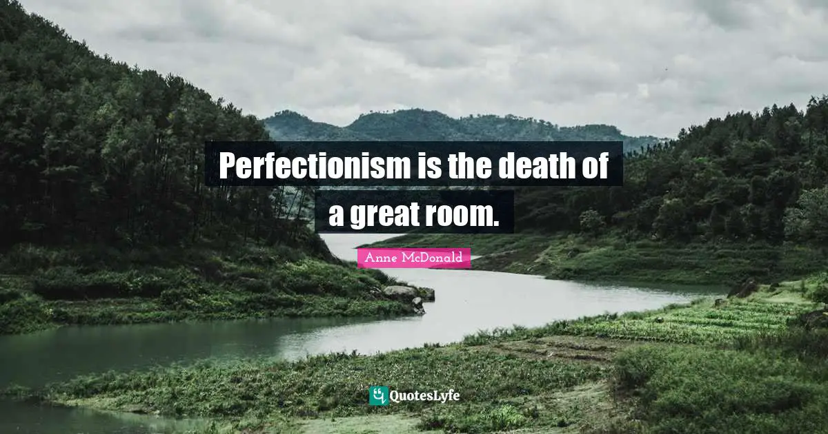Perfectionism is the death of a great room.