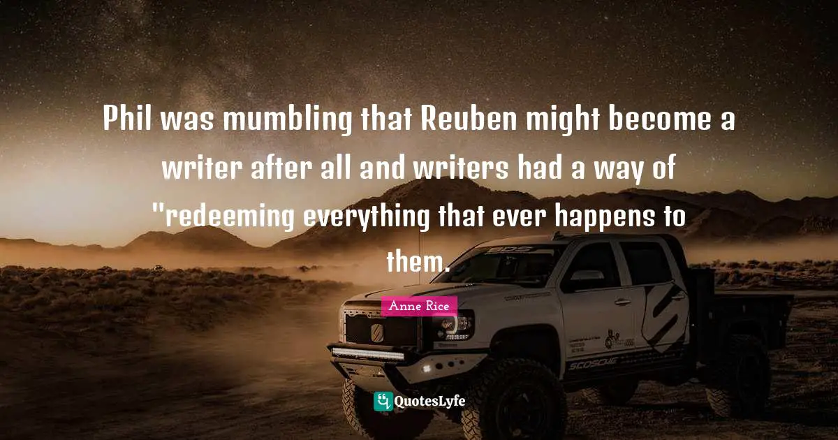 Phil was mumbling that Reuben might become a writer after all and writers had a way of "redeeming everything that ever happens to them.