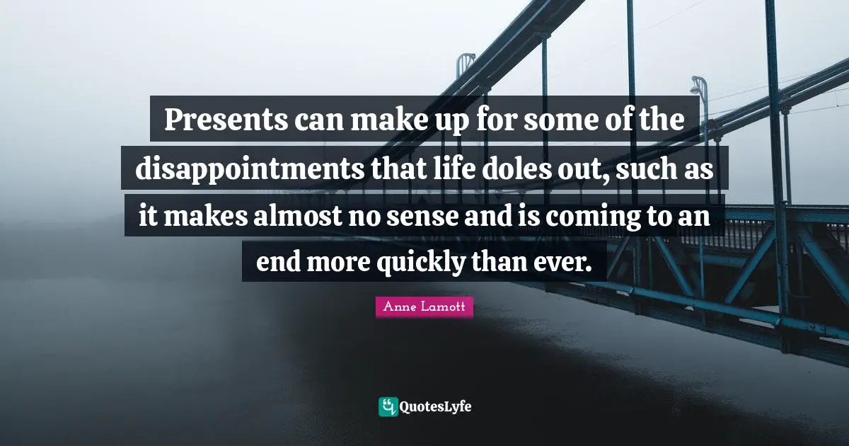 Presents can make up for some of the disappointments that life doles out, such as it makes almost no sense and is coming to an end more quickly than ever.