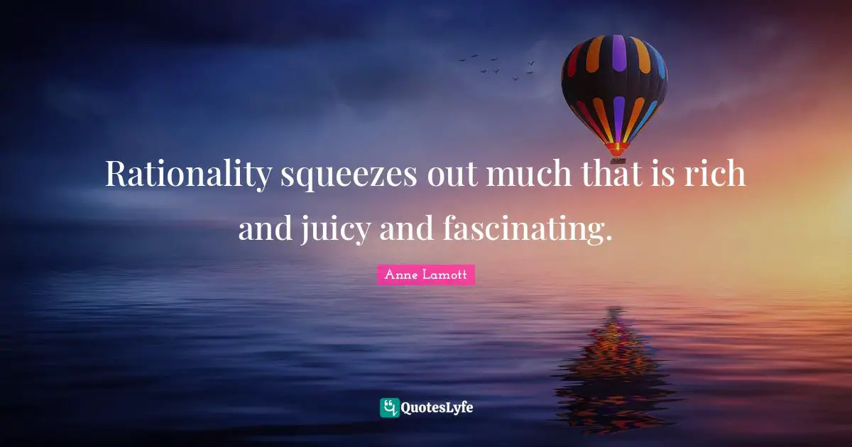 Rationality Quotes: "Rationality squeezes out much that is rich and juicy and fascinating."