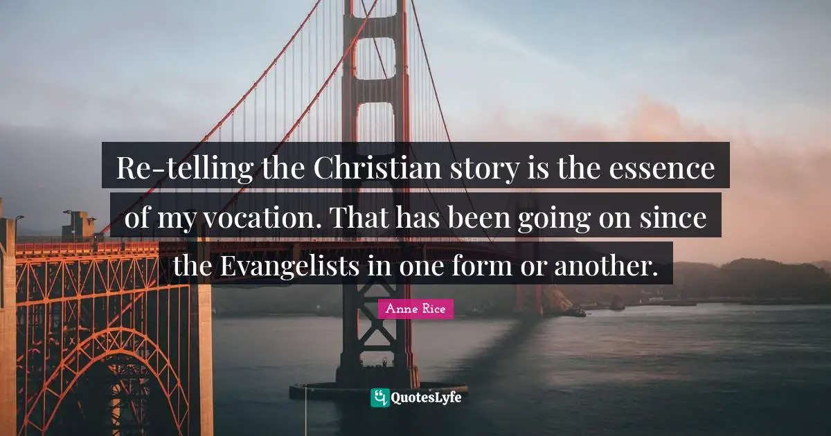 Re-telling the Christian story is the essence of my vocation. That has been going on since the Evangelists in one form or another.