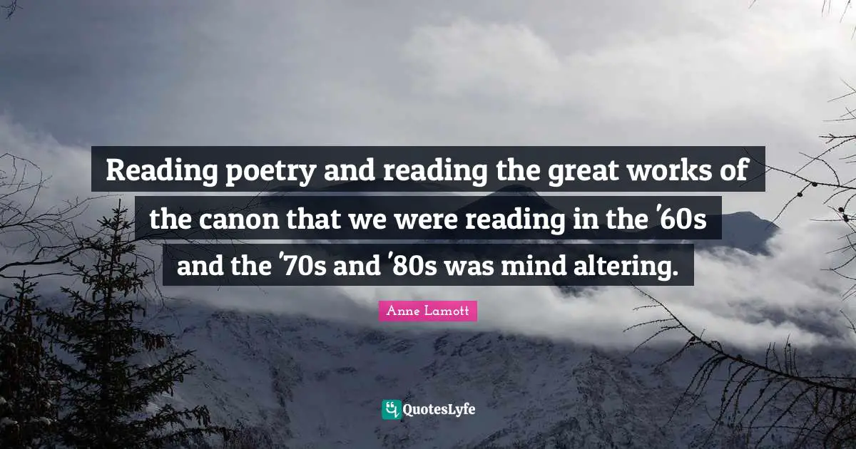 Reading Poetry Quotes: "Reading poetry and reading the great works of the canon that we were reading in the '60s and the '70s and '80s was mind altering."