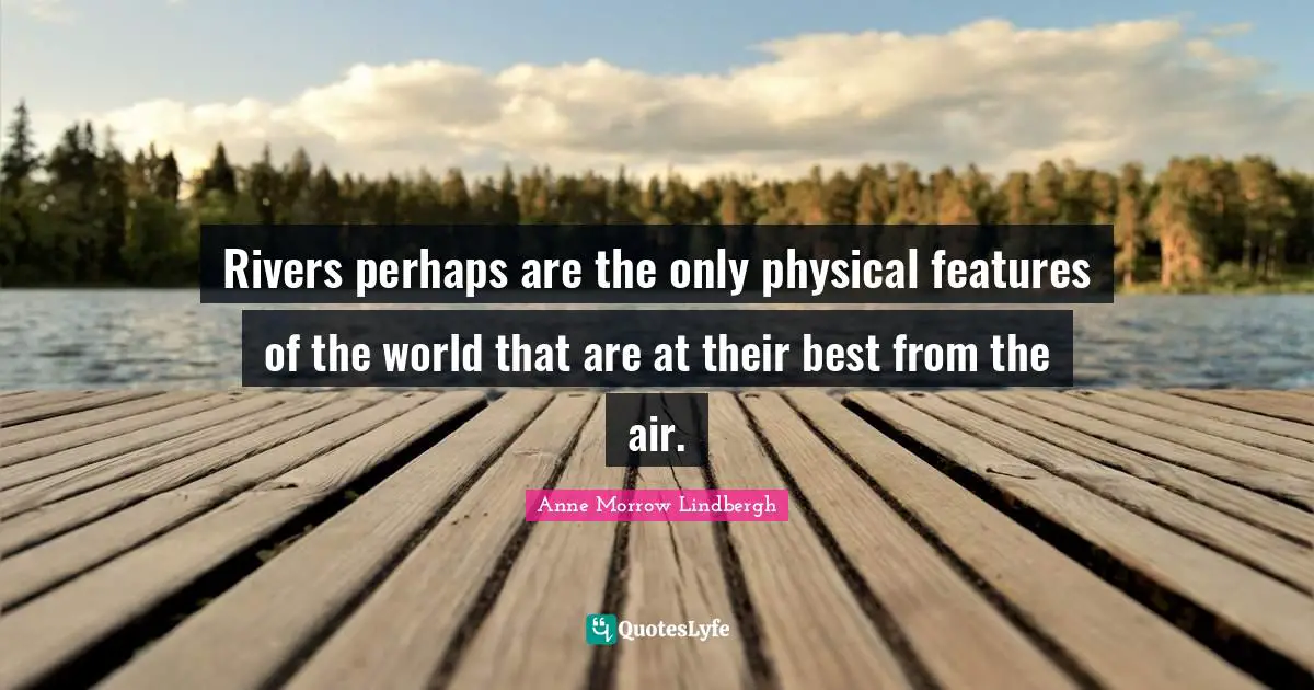 Rivers perhaps are the only physical features of the world that are at their best from the air.