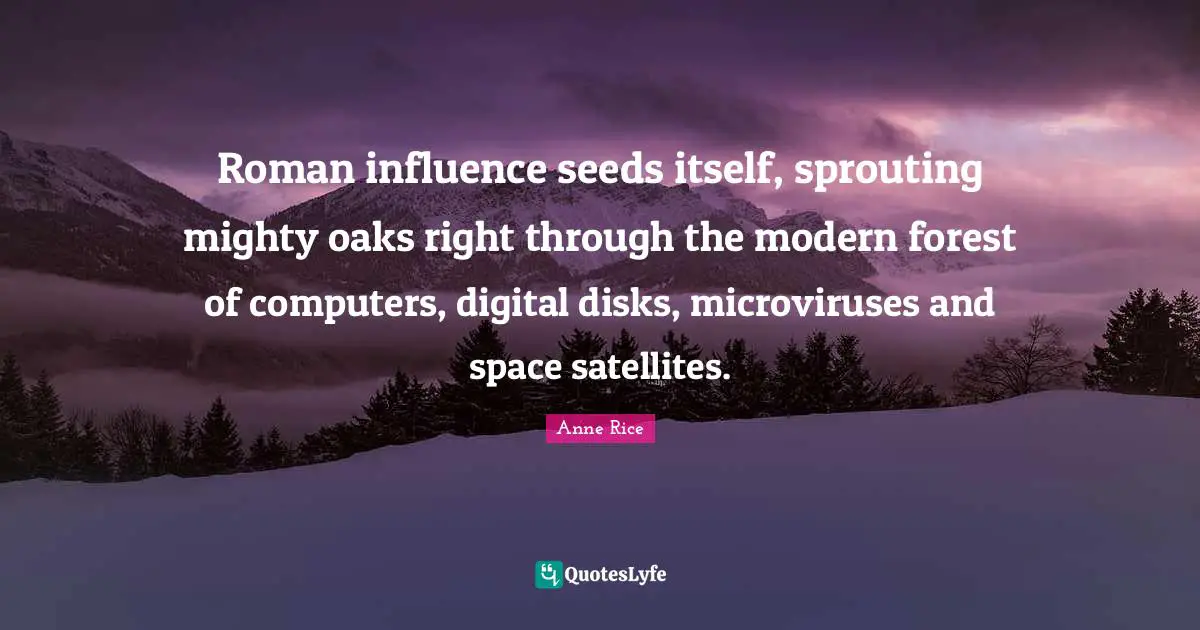 Seeds Quotes: "Roman influence seeds itself, sprouting mighty oaks right through the modern forest of computers, digital disks, microviruses and space satellites."