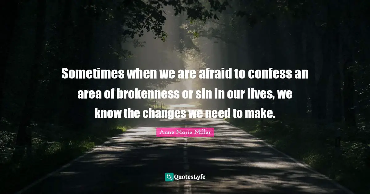 Brokenness Quotes: "Sometimes when we are afraid to confess an area of brokenness or sin in our lives, we know the changes we need to make."