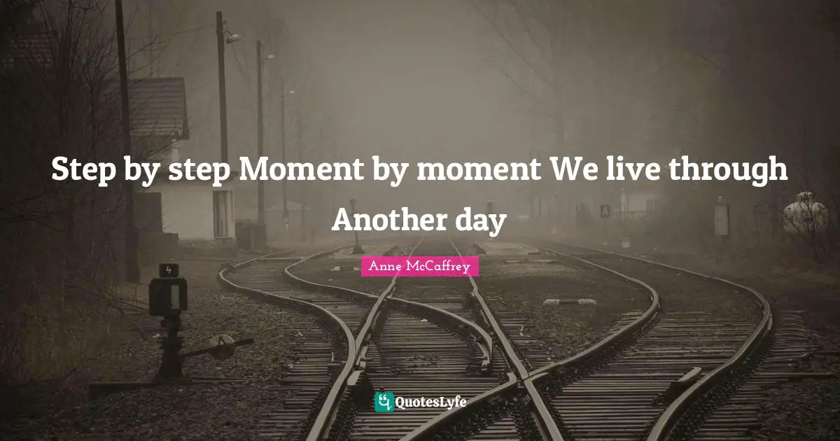 Step by step Moment by moment We live through Another day
