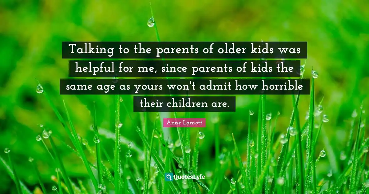 Talking to the parents of older kids was helpful for me, since parents of kids the same age as yours won't admit how horrible their children are.