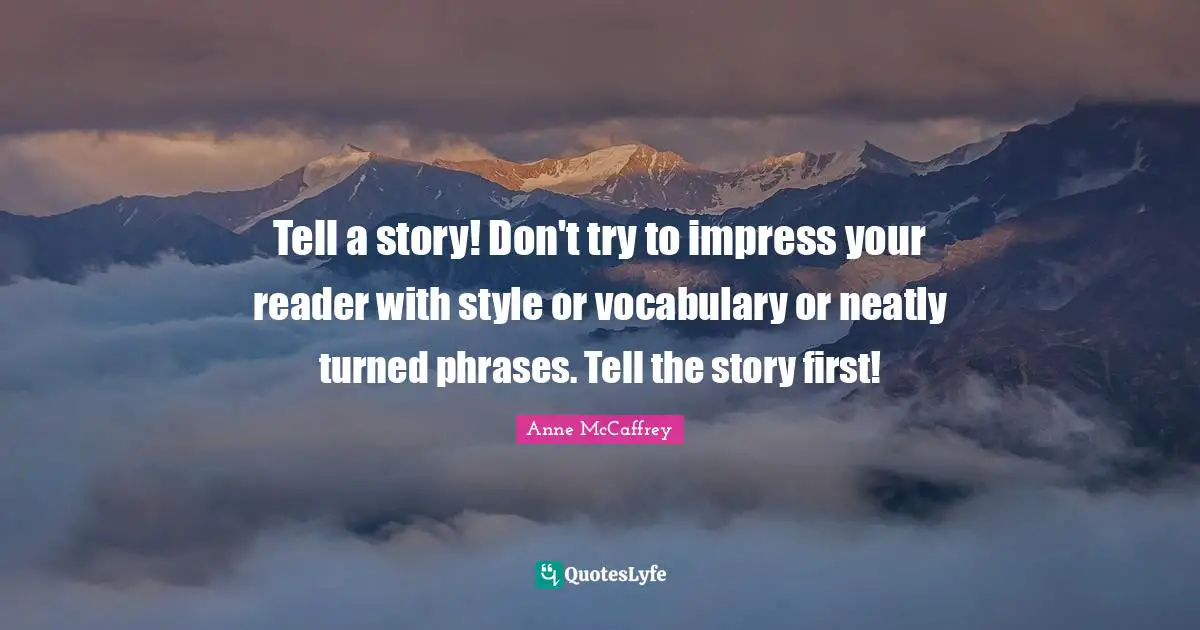 Reader Quotes: "Tell a story! Don't try to impress your reader with style or vocabulary or neatly turned phrases. Tell the story first!"