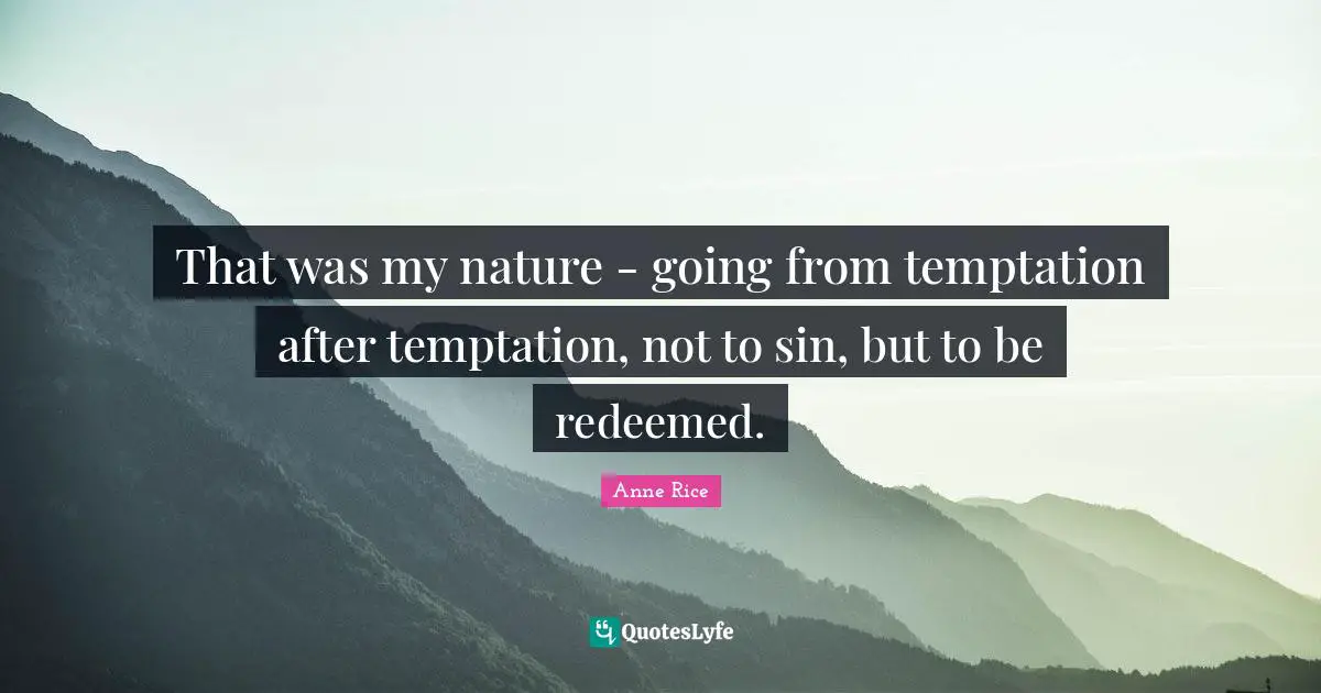 That was my nature - going from temptation after temptation, not to sin, but to be redeemed.
