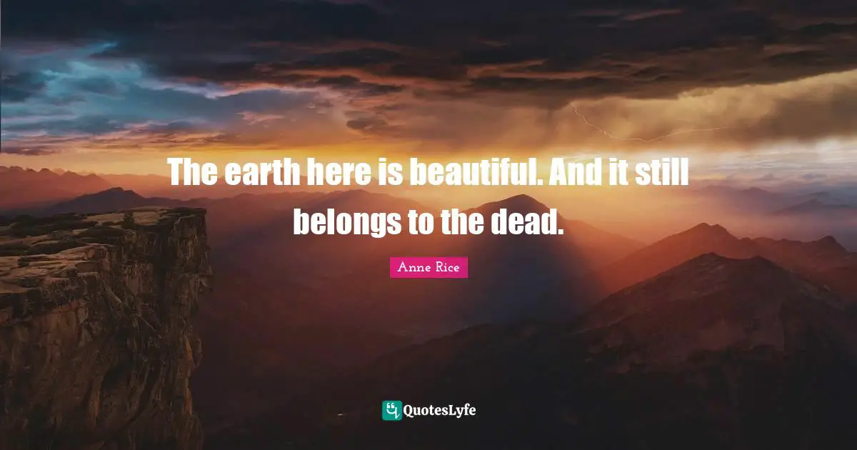 The earth here is beautiful. And it still belongs to the dead.