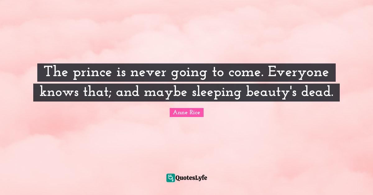 Sleeping Quotes: "The prince is never going to come. Everyone knows that; and maybe sleeping beauty's dead."