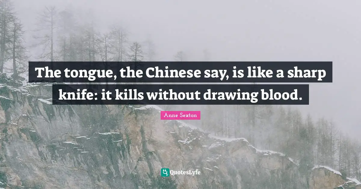 The tongue, the Chinese say, is like a sharp knife: it kills without drawing blood.