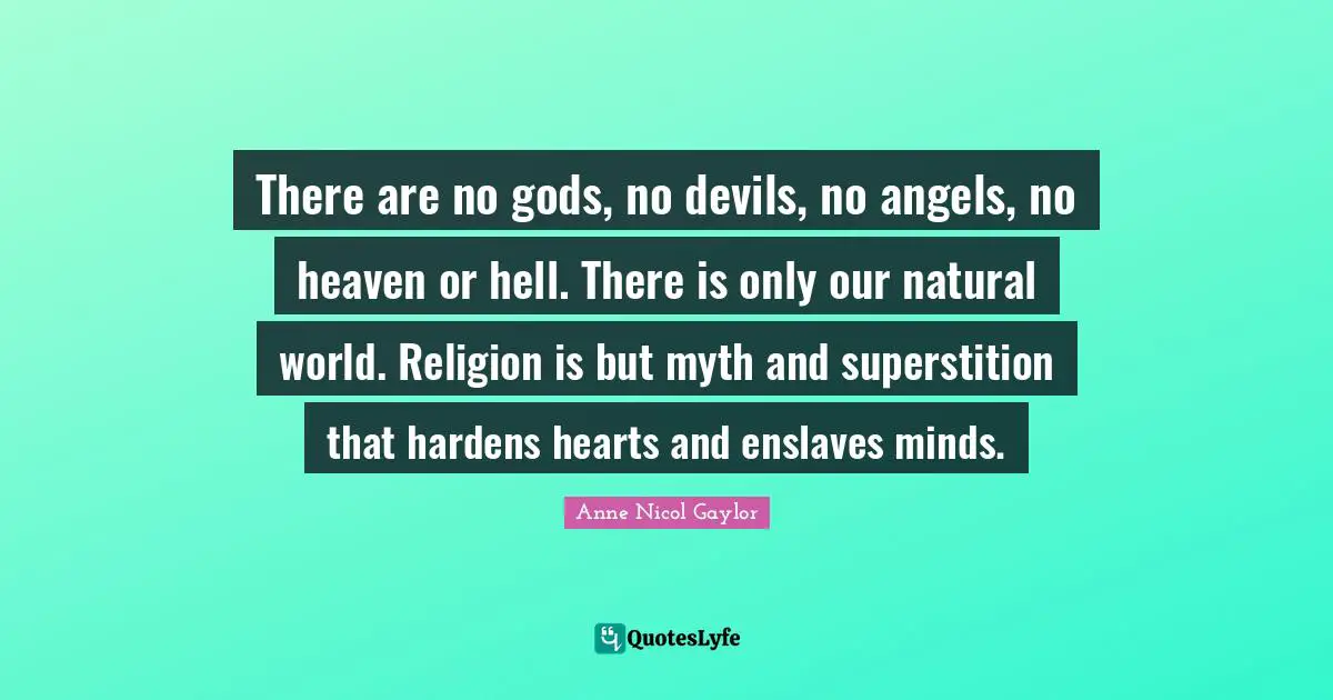 Myth Quotes: "There are no gods, no devils, no angels, no heaven or hell. There is only our natural world. Religion is but myth and superstition that hardens hearts and enslaves minds."