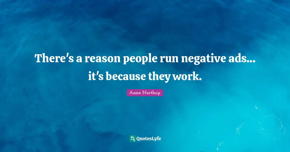 Ads Quotes: "There's a reason people run negative ads... it's because they work."