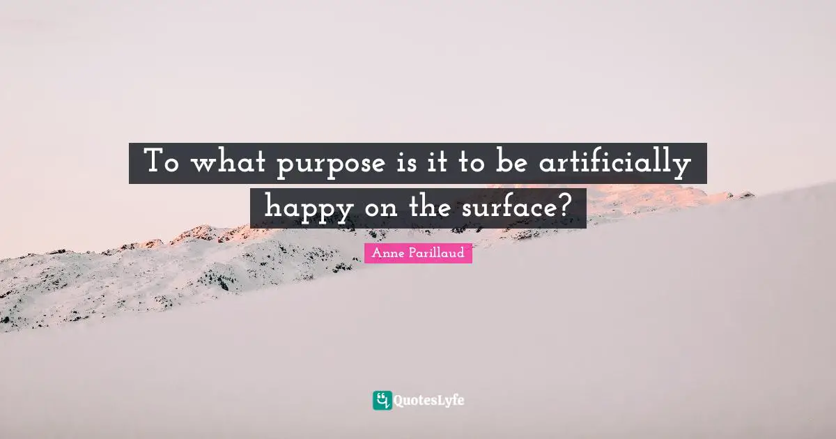 To what purpose is it to be artificially happy on the surface?