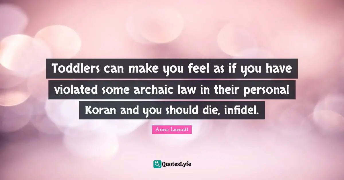 Toddler Quotes: "Toddlers can make you feel as if you have violated some archaic law in their personal Koran and you should die, infidel."