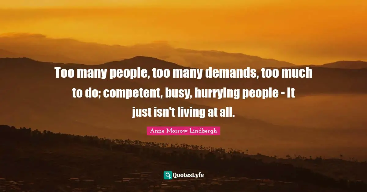Competent Quotes: "Too many people, too many demands, too much to do; competent, busy, hurrying people - It just isn't living at all."