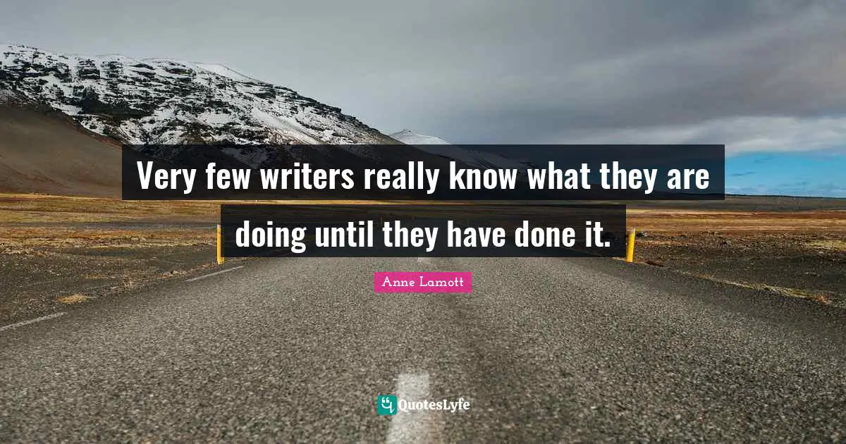 Very few writers really know what they are doing until they have done it.