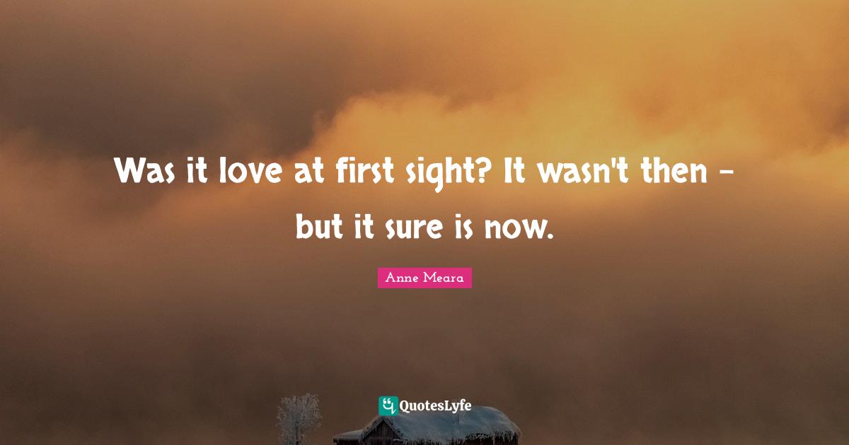 Wedding Quotes: "Was it love at first sight? It wasn't then - but it sure is now."