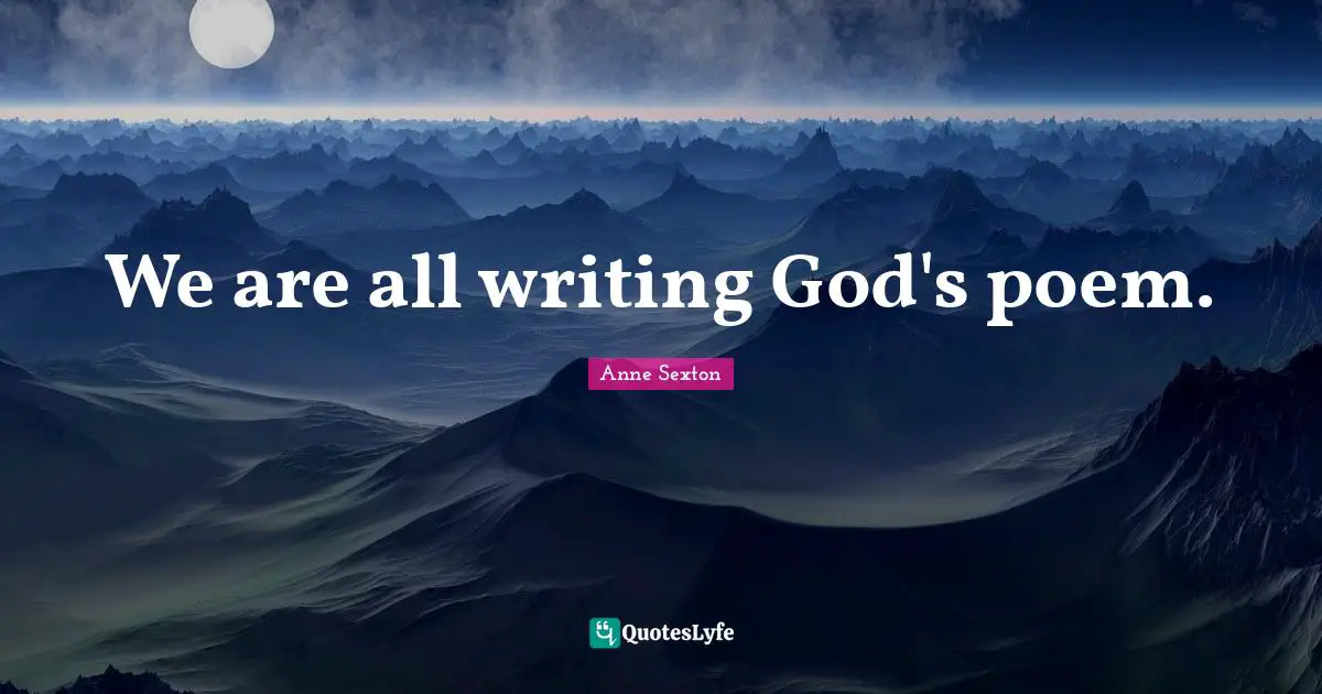 Anne Sexton Quotes: "We are all writing God's poem."