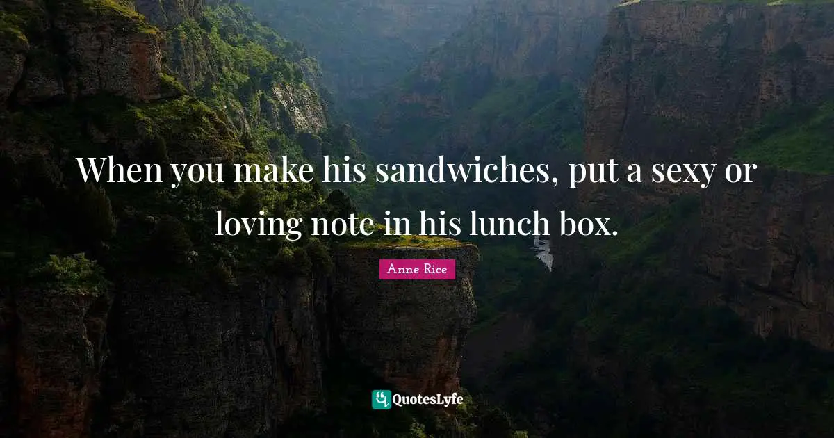 When you make his sandwiches, put a sexy or loving note in his lunch box.