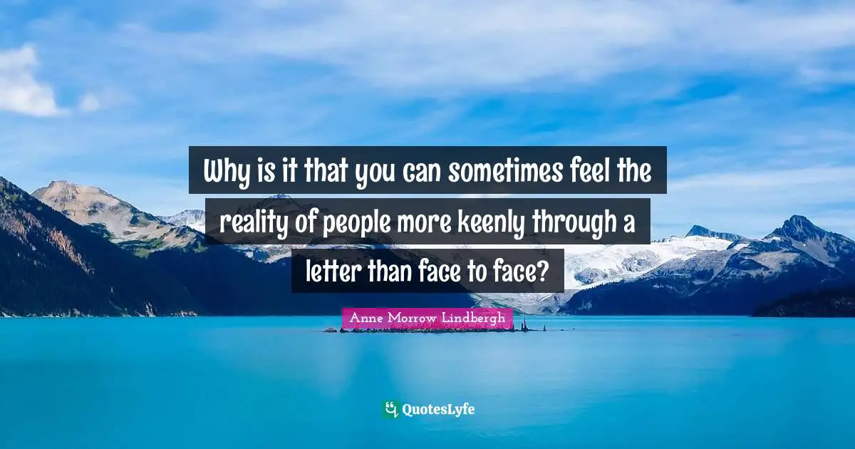 Why is it that you can sometimes feel the reality of people more keenly through a letter than face to face?
