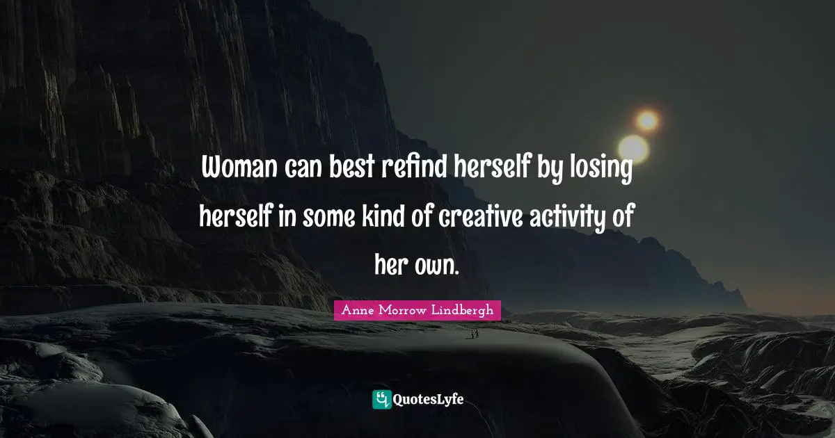 Woman can best refind herself by losing herself in some kind of creative activity of her own.