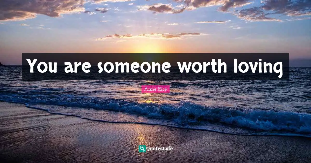 You are someone worth loving