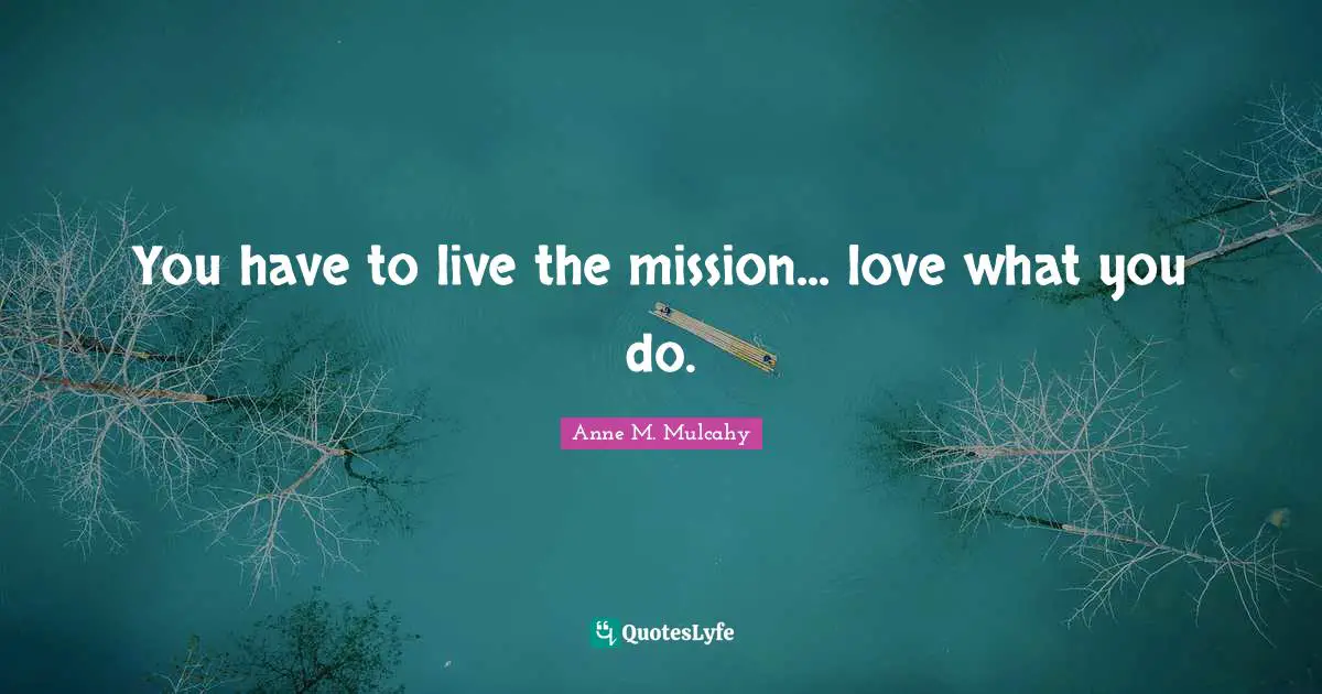You have to live the mission... love what you do.