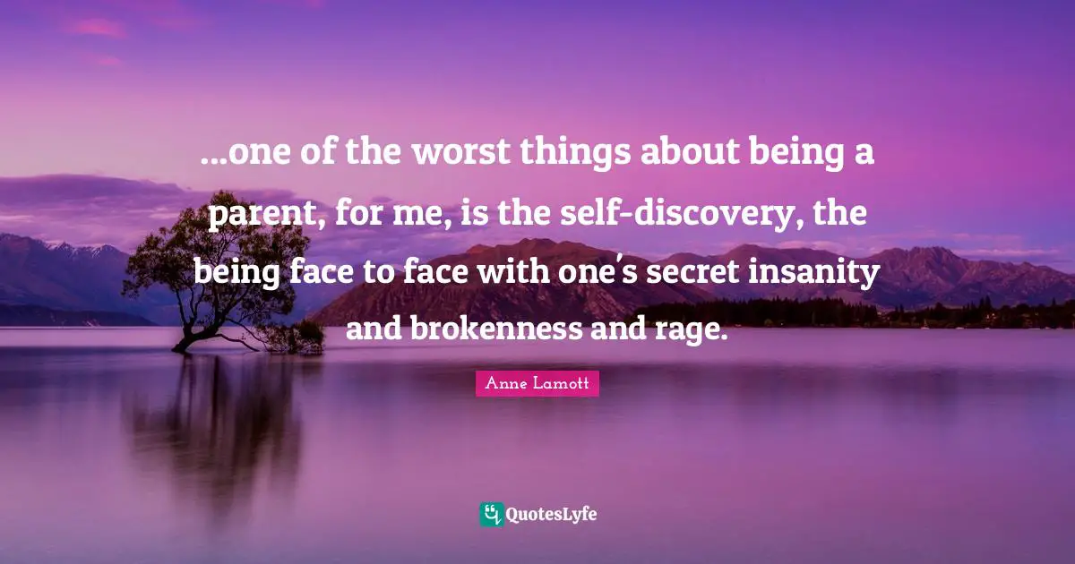 Brokenness Quotes: "...one of the worst things about being a parent, for me, is the self-discovery, the being face to face with one's secret insanity and brokenness and rage."