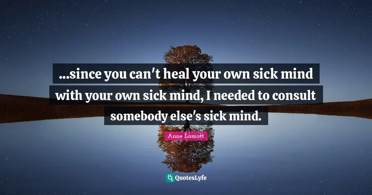 ...since you can't heal your own sick mind with your own sick mind, I needed to consult somebody else's sick mind.