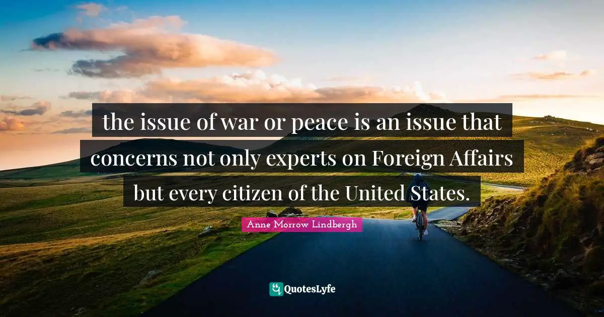 Foreign Affairs Quotes: "the issue of war or peace is an issue that concerns not only experts on Foreign Affairs but every citizen of the United States."