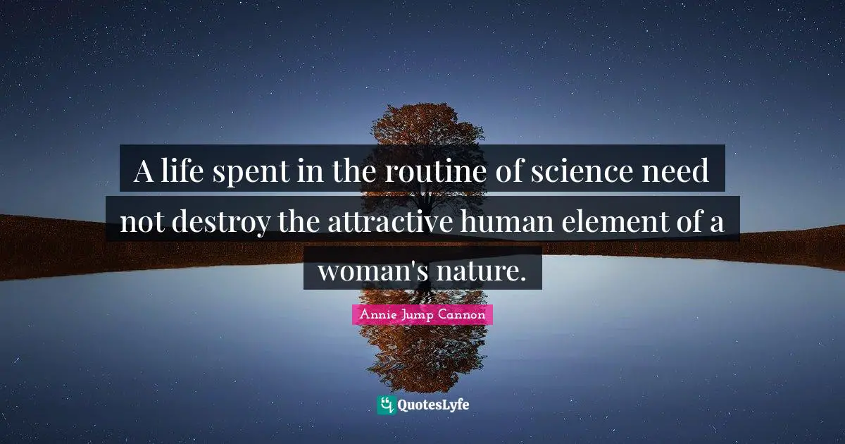 A life spent in the routine of science need not destroy the attractive human element of a woman's nature.
