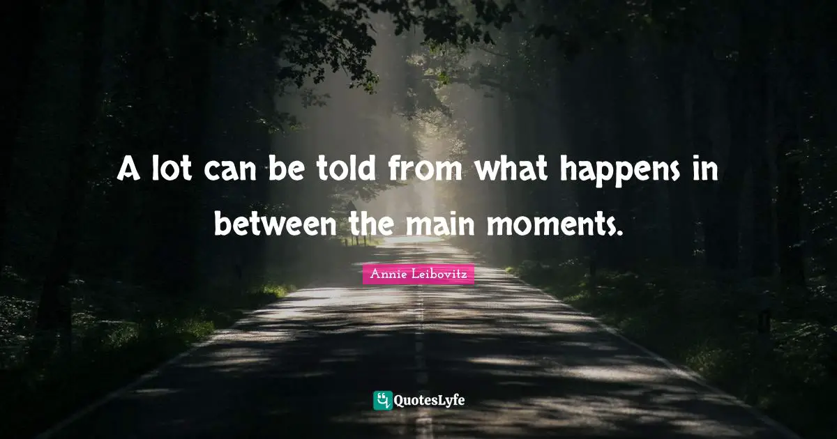 A lot can be told from what happens in between the main moments.