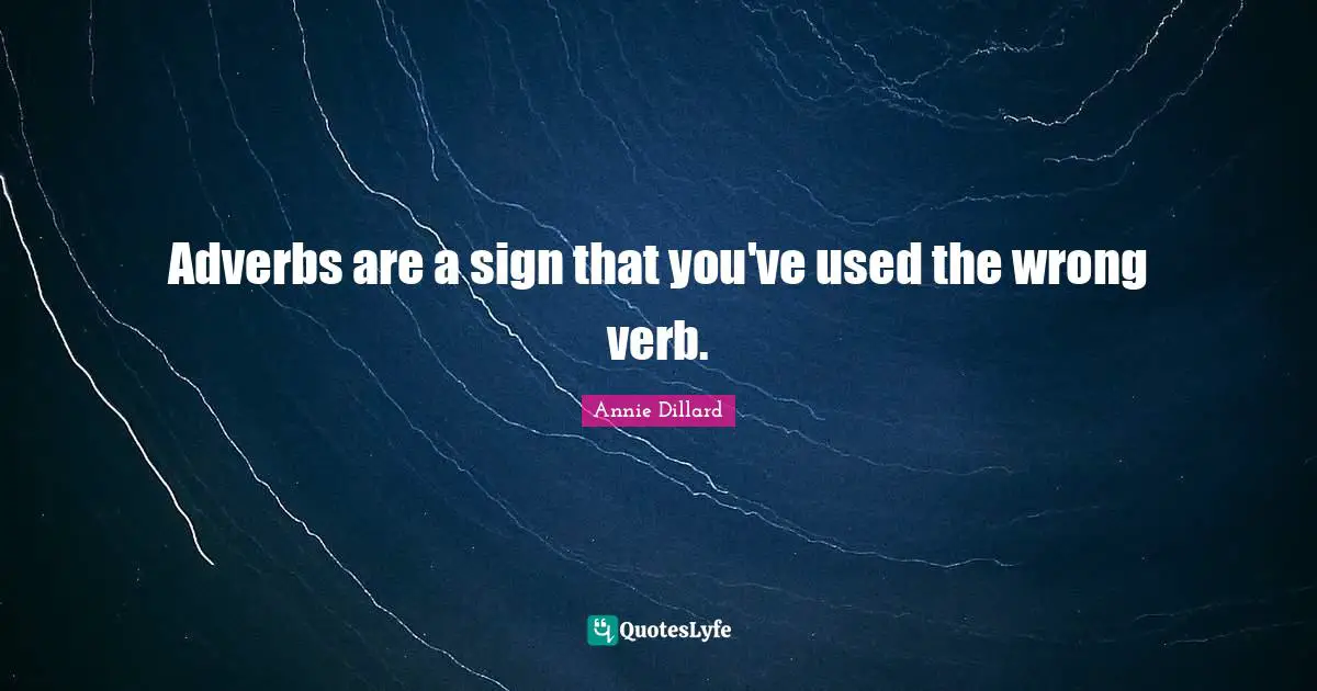 Adverbs are a sign that you've used the wrong verb.